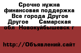 Срочно нужна финансовая поддержка! - Все города Другое » Другое   . Самарская обл.,Новокуйбышевск г.